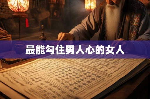 最能勾住男人心的女人 最能勾住男人心的女人