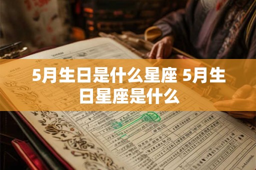 5月生日是什么星座 5月生日星座是什么 5月生日是什么星座 5月生日星座是什么