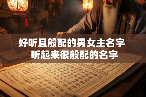 好听且般配的男女主名字  听起来很般配的名字