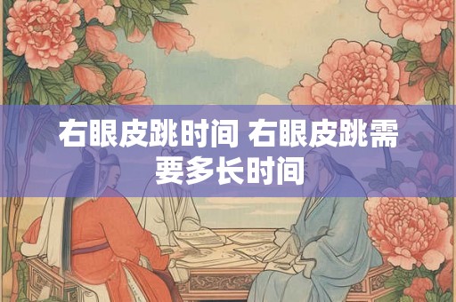 右眼皮跳时间 右眼皮跳需要多长时间
