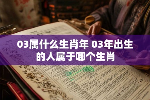 03属什么生肖年 03年出生的人属于哪个生肖
