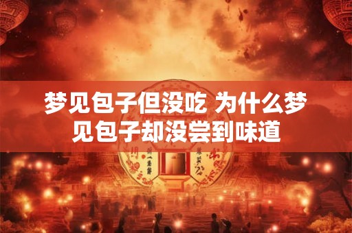 梦见包子但没吃 为什么梦见包子却没尝到味道