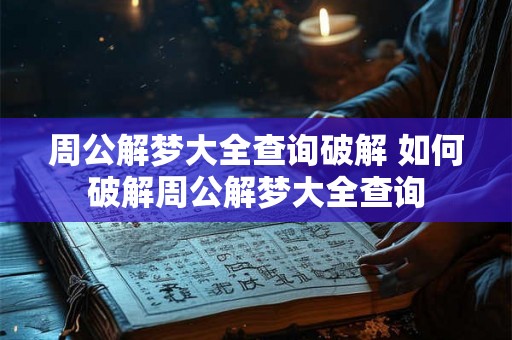 周公解梦大全查询破解 如何破解周公解梦大全查询 周公解梦大全查询破解 如何破解周公解梦大全查询