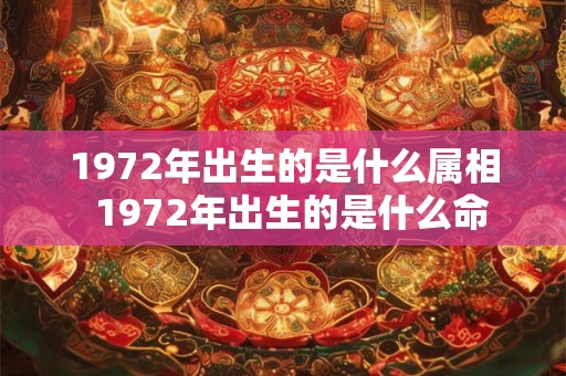 1972年出生的是什么属相  1972年出生的是什么命