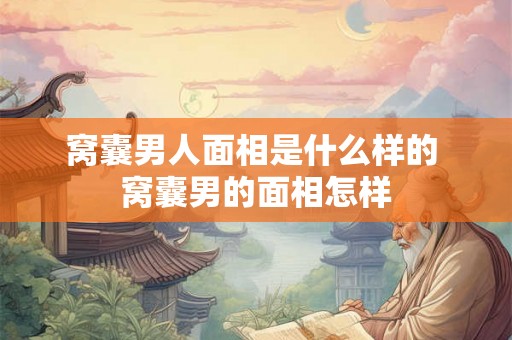 窝囊男人面相是什么样的 窝囊男的面相怎样 窝囊男人面相是什么样的 窝囊男的面相怎样