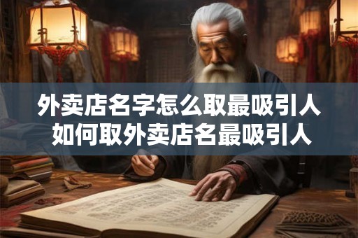 外卖店名字怎么取最吸引人 如何取外卖店名最吸引人