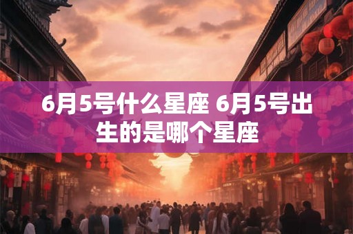 6月5号什么星座 6月5号出生的是哪个星座