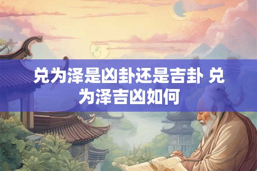 兑为泽是凶卦还是吉卦 兑为泽吉凶如何