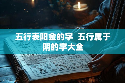 五行表阳金的字  五行属于阴的字大全