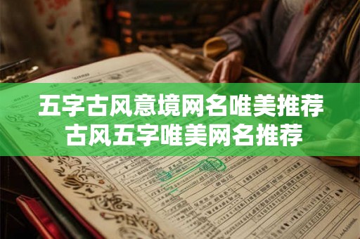 五字古风意境网名唯美推荐 古风五字唯美网名推荐