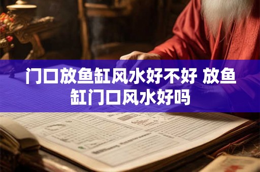 门口放鱼缸风水好不好 放鱼缸门口风水好吗