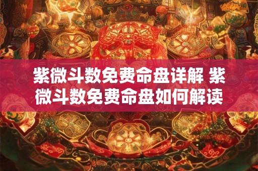 紫微斗数免费命盘详解 紫微斗数免费命盘如何解读 紫微斗数免费命盘详解 紫微斗数免费命盘如何解读