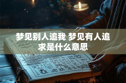 梦见别人追我 梦见有人追求是什么意思