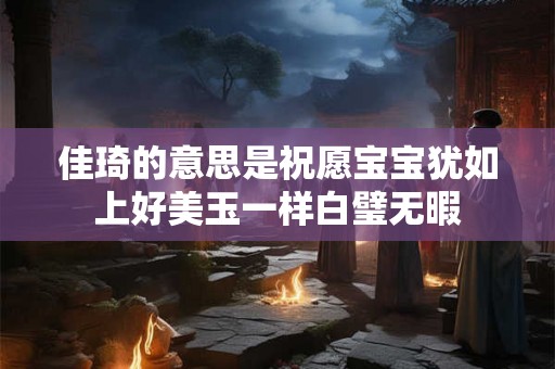 佳琦的意思是祝愿宝宝犹如上好美玉一样白璧无暇