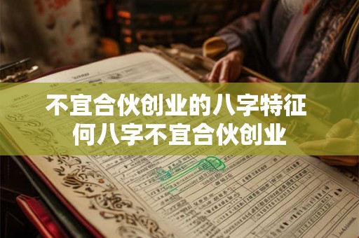 不宜合伙创业的八字特征 何八字不宜合伙创业 不宜合伙创业的八字特征 何八字不宜合伙创业