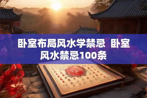 卧室布局风水学禁忌  卧室风水禁忌100条