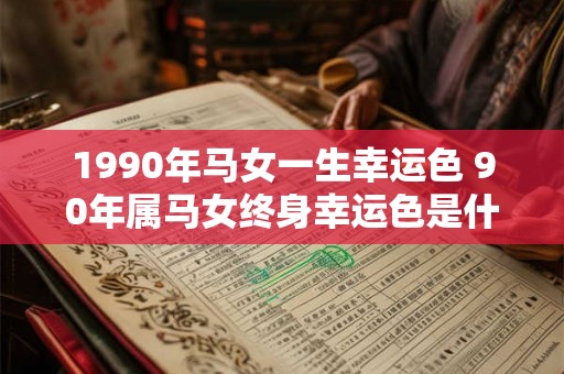 1990年马女一生幸运色 90年属马女终身幸运色是什么