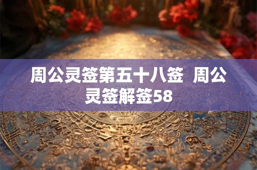 周公灵签第五十八签  周公灵签解签58