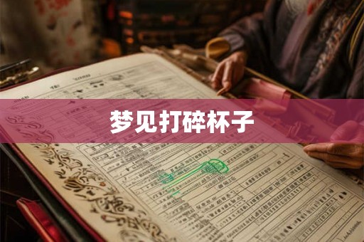 梦见打碎杯子