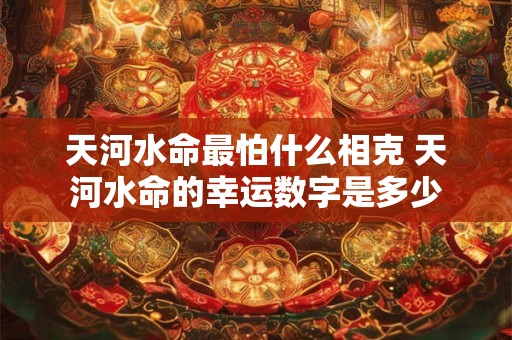 天河水命最怕什么相克 天河水命的幸运数字是多少