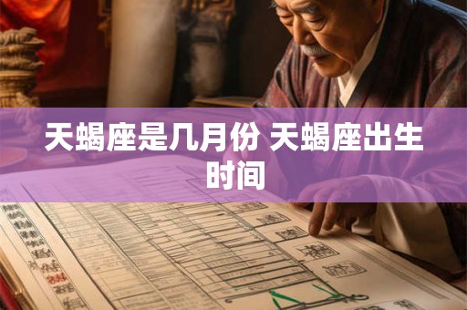 天蝎座是几月份 天蝎座出生时间 天蝎座是几月份 天蝎座出生时间