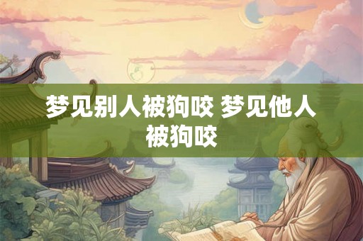 梦见别人被狗咬 梦见他人被狗咬