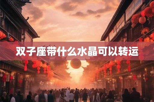 双子座带什么水晶可以转运