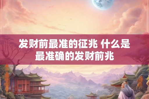 发财前最准的征兆 什么是最准确的发财前兆