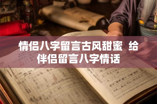 情侣八字留言古风甜蜜  给伴侣留言八字情话