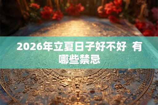 2026年立夏日子好不好  有哪些禁忌