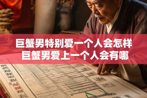 巨蟹男特别爱一个人会怎样 巨蟹男爱上一个人会有哪些表现