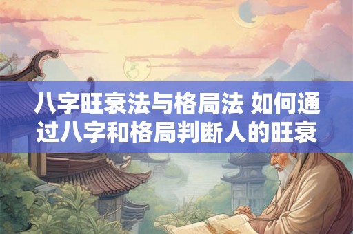 八字旺衰法与格局法 如何通过八字和格局判断人的旺衰