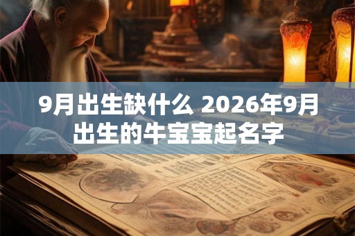 9月出生缺什么 2026年9月出生的牛宝宝起名字 9月出生缺什么 2026年9月出生的牛宝宝起名字