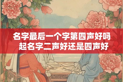 名字最后一个字第四声好吗  起名字二声好还是四声好