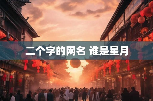 二个字的网名 谁是星月
