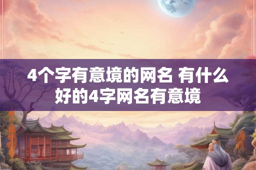 4个字有意境的网名 有什么好的4字网名有意境