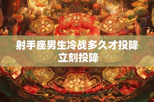 射手座男生冷战多久才投降 立刻投降 射手座男生冷战多久才投降 立刻投降