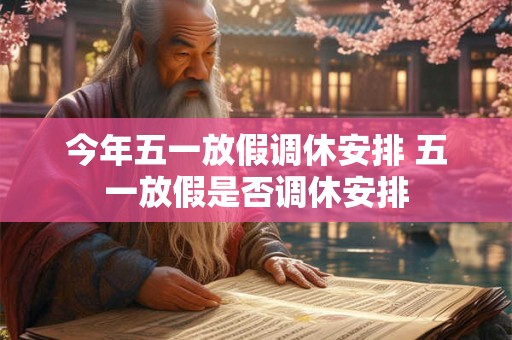 今年五一放假调休安排 五一放假是否调休安排