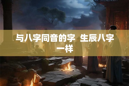 与八字同音的字  生辰八字一样