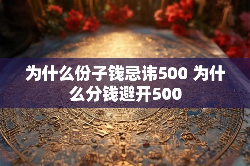为什么份子钱忌讳500 为什么分钱避开500