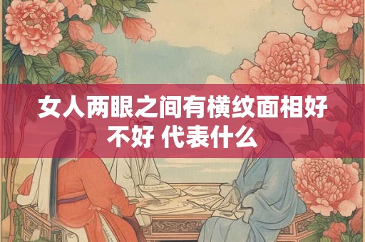 女人两眼之间有横纹面相好不好 代表什么