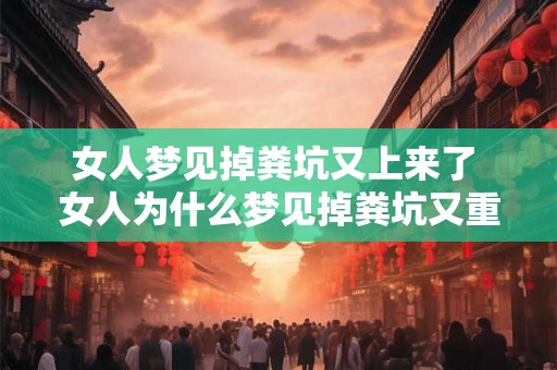 女人梦见掉粪坑又上来了 女人为什么梦见掉粪坑又重新爬上来 女人梦见掉粪坑又上来了 女人为什么梦见掉粪坑又重新爬上来