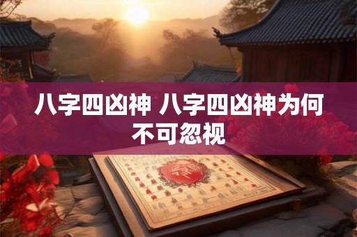 八字四凶神 八字四凶神为何不可忽视