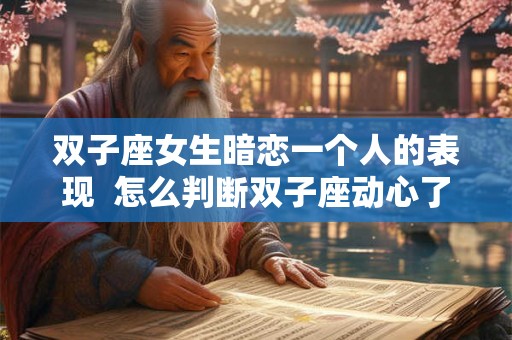 双子座女生暗恋一个人的表现 怎么判断双子座动心了 双子座女生暗恋一个人的表现 怎么判断双子座动心了