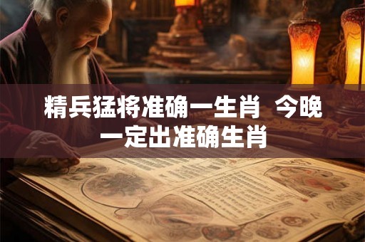 精兵猛将准确一生肖  今晚一定出准确生肖