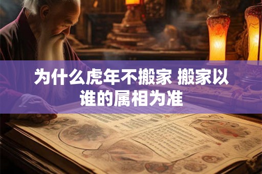 为什么虎年不搬家 搬家以谁的属相为准
