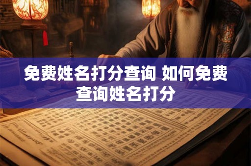 免费姓名打分查询 如何免费查询姓名打分