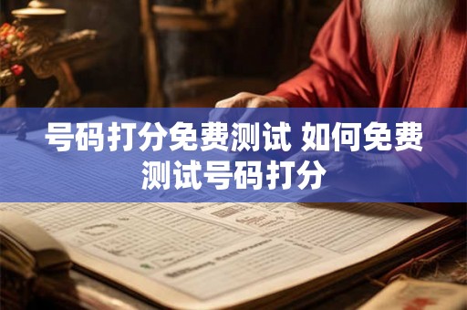 号码打分免费测试 如何免费测试号码打分
