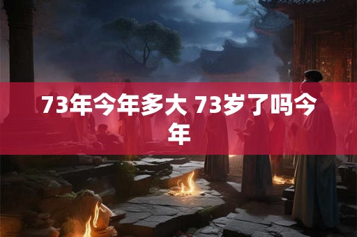 73年今年多大 73岁了吗今年