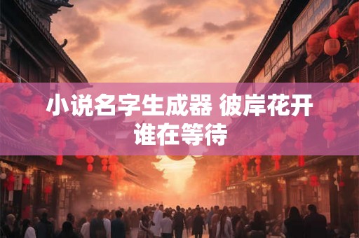小说名字生成器 彼岸花开谁在等待